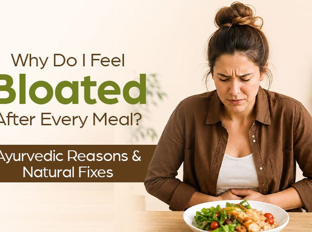 Why Do I Feel Bloated After Every Meal? Ayurvedic Reasons & Natural Fixes